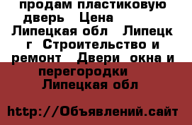 продам пластиковую дверь › Цена ­ 2 000 - Липецкая обл., Липецк г. Строительство и ремонт » Двери, окна и перегородки   . Липецкая обл.